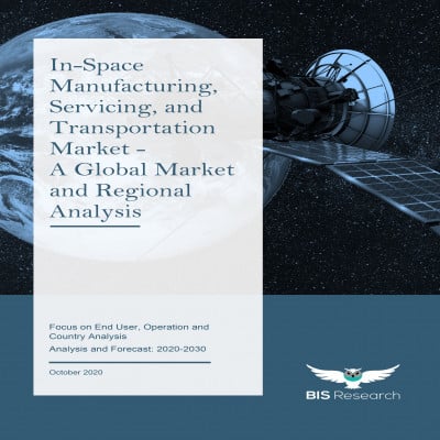 In-Space Manufacturing, Servicing, and Transportation Market - A Global Market and Regional Analysis: Focus on End User, Operation and Country Analysis - Analysis and Forecast, 2020-2030