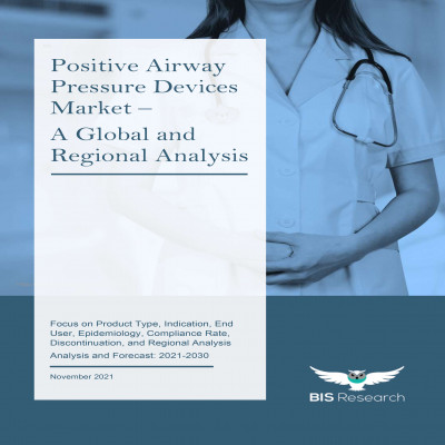 Positive Airway Pressure Devices Market - A Global and Regional Analysis: Focus on Product Type, Indication, End User, Epidemiology, Compliance Rate, Discontinuation, and Regional Analysis - Analysis and Forecast, 2021-2030